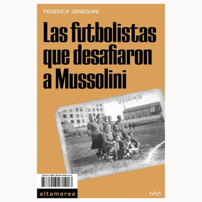 Las futbolistas que desafiaron a Mussolini - Federica Seneghini - Altamarea